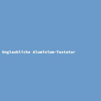 Unglaubliche Aluminium-Tastatur