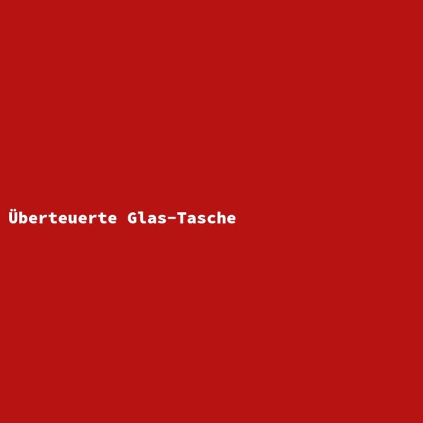 &Uuml;berteuerte Glas-Tasche