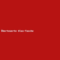 &Uuml;berteuerte Glas-Tasche