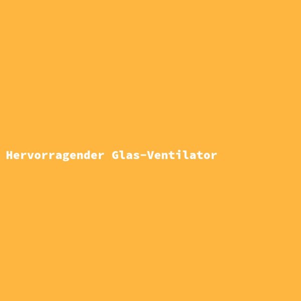 Hervorragender Glas-Ventilator