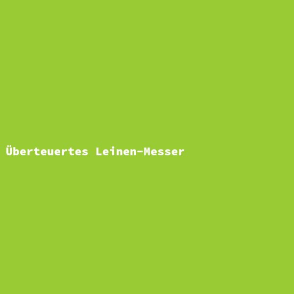 &Uuml;berteuertes Leinen-Messer