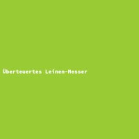 &Uuml;berteuertes Leinen-Messer