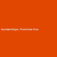 Geschmeidiges Plutonium-Glas