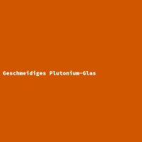 Geschmeidiges Plutonium-Glas