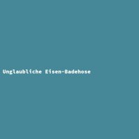 Unglaubliche Eisen-Badehose