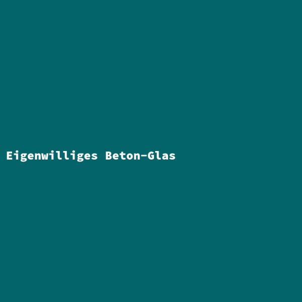 Eigenwilliges Beton-Glas