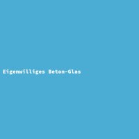 Eigenwilliges Beton-Glas