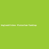 Unglaubliches Plutonium-Tanktop