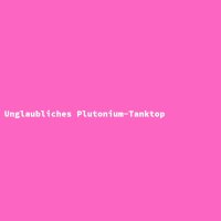 Unglaubliches Plutonium-Tanktop