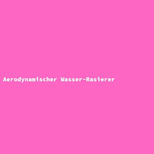 Aerodynamischer Wasser-Rasierer