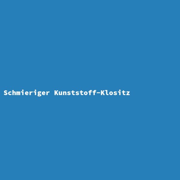 Schmieriger Kunststoff-Klositz