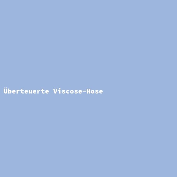 &Uuml;berteuerte Viscose-Hose
