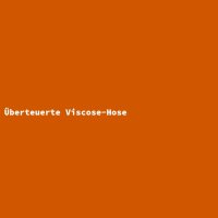 &Uuml;berteuerte Viscose-Hose