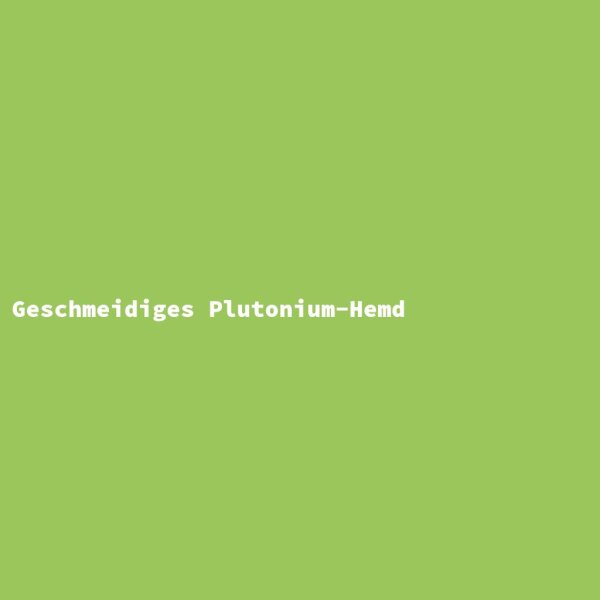 Geschmeidiges Plutonium-Hemd
