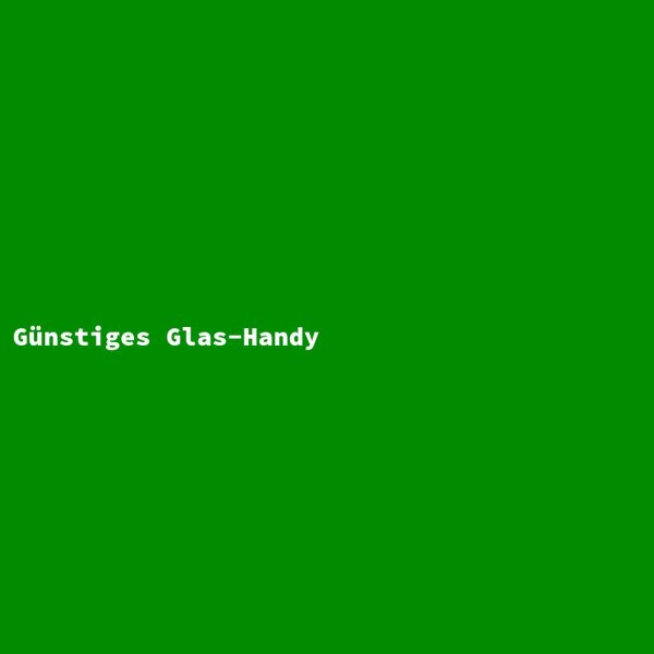 G&uuml;nstiges Glas-Handy