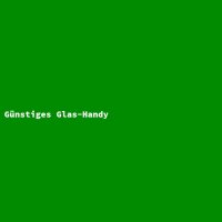 G&uuml;nstiges Glas-Handy